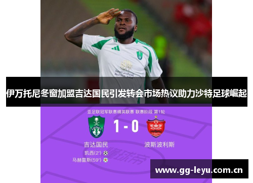 伊万托尼冬窗加盟吉达国民引发转会市场热议助力沙特足球崛起 伊万托尼冬窗加盟吉达国民引发转会市场热议助力沙特足球崛起